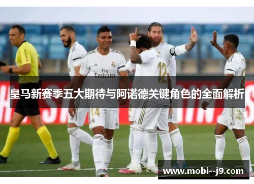 皇马新赛季五大期待与阿诺德关键角色的全面解析