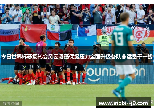 今日世界杯赛场转会风云激荡保级压力全面升级各队命运悬于一线