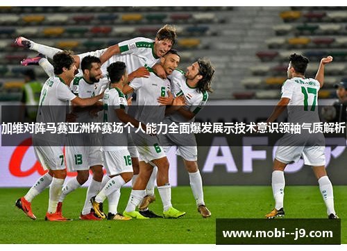 加维对阵马赛亚洲杯赛场个人能力全面爆发展示技术意识领袖气质解析