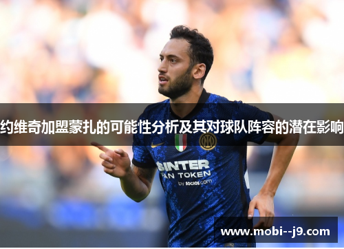 约维奇加盟蒙扎的可能性分析及其对球队阵容的潜在影响 约维奇加盟蒙扎的可能性分析及其对球队阵容的潜在影响