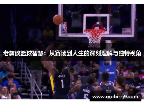 老詹谈篮球智慧：从赛场到人生的深刻理解与独特视角