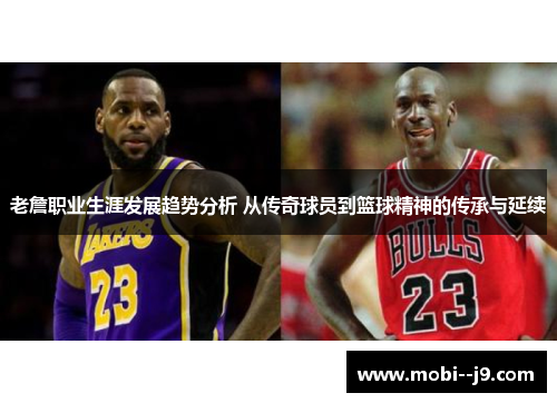 老詹职业生涯发展趋势分析 从传奇球员到篮球精神的传承与延续