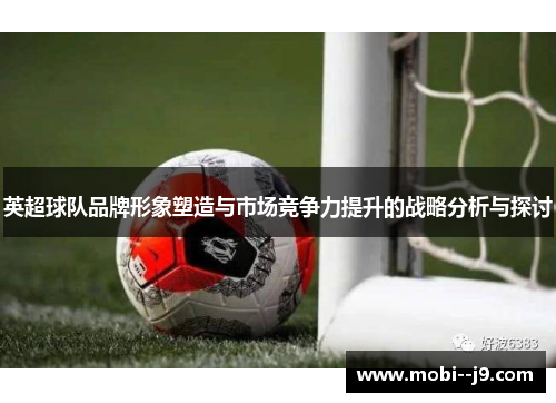 英超球队品牌形象塑造与市场竞争力提升的战略分析与探讨