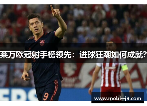 莱万欧冠射手榜领先：进球狂潮如何成就？