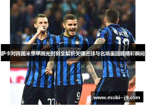 萨卡对阵国米意甲高光时刻全解析关键进球与名场面回顾精彩瞬间