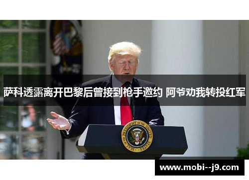 萨科透露离开巴黎后曾接到枪手邀约 阿爷劝我转投红军