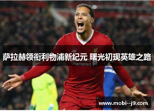 萨拉赫领衔利物浦新纪元 曙光初现英雄之路