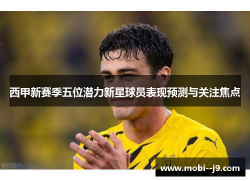 西甲新赛季五位潜力新星球员表现预测与关注焦点