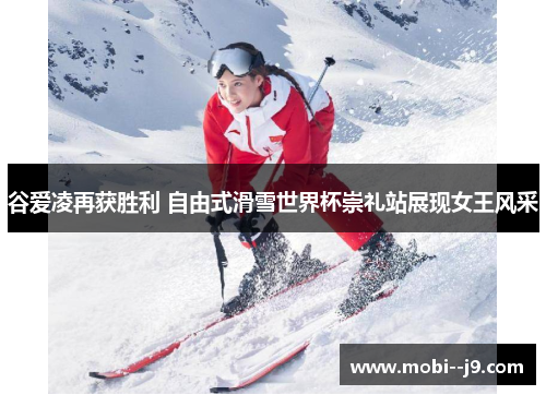 谷爱凌再获胜利 自由式滑雪世界杯崇礼站展现女王风采 谷爱凌再获胜利 自由式滑雪世界杯崇礼站展现女王风采