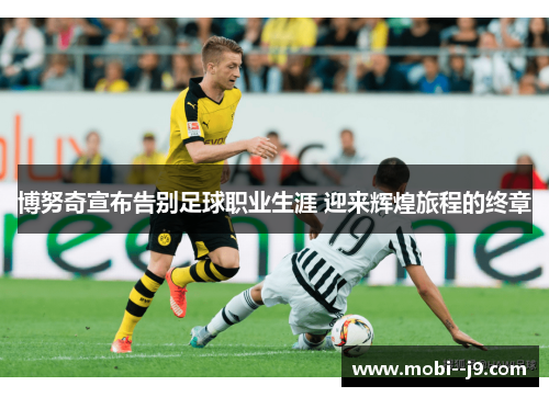 博努奇宣布告别足球职业生涯 迎来辉煌旅程的终章 博努奇宣布告别足球职业生涯 迎来辉煌旅程的终章