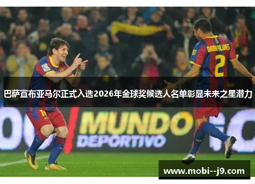 巴萨宣布亚马尔正式入选2026年金球奖候选人名单彰显未来之星潜力 巴萨宣布亚马尔正式入选2026年金球奖候选人名单彰显未来之星潜力