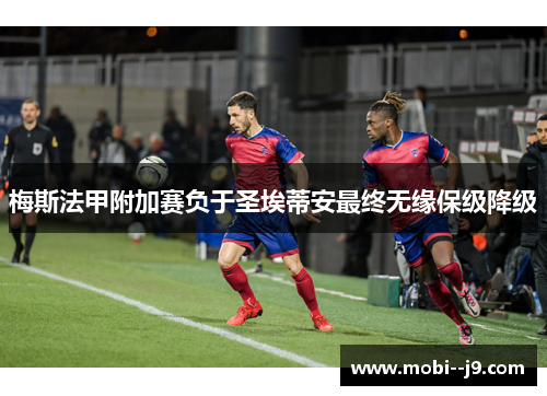 梅斯法甲附加赛负于圣埃蒂安最终无缘保级降级
