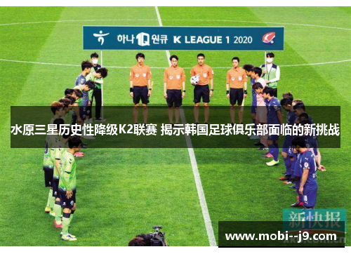 水原三星历史性降级K2联赛 揭示韩国足球俱乐部面临的新挑战 水原三星历史性降级K2联赛 揭示韩国足球俱乐部面临的新挑战