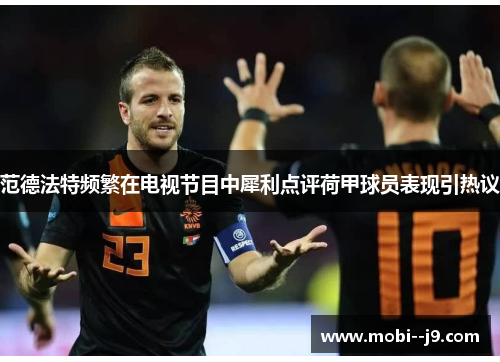 范德法特频繁在电视节目中犀利点评荷甲球员表现引热议 范德法特频繁在电视节目中犀利点评荷甲球员表现引热议