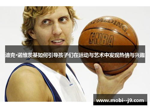 迪克·诺维茨基如何引导孩子们在运动与艺术中发现热情与兴趣