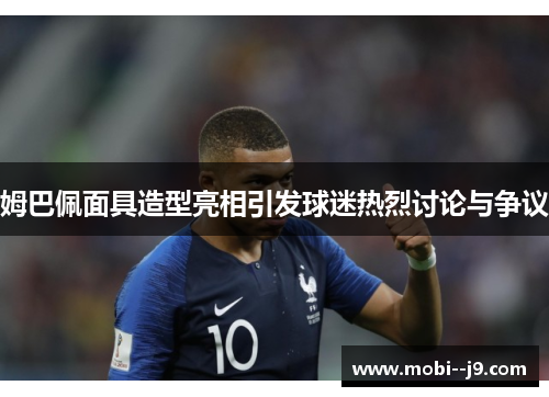 姆巴佩面具造型亮相引发球迷热烈讨论与争议