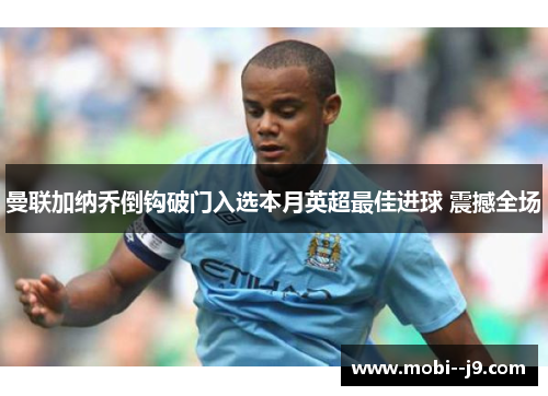 曼联加纳乔倒钩破门入选本月英超最佳进球 震撼全场
