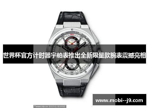 世界杯官方计时器宇舶表推出全新限量款腕表震撼亮相