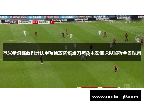 基米希对阵西班牙法甲赛场攻防统治力与战术影响深度解析全景观察 基米希对阵西班牙法甲赛场攻防统治力与战术影响深度解析全景观察