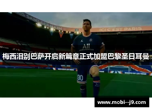 梅西泪别巴萨开启新篇章正式加盟巴黎圣日耳曼