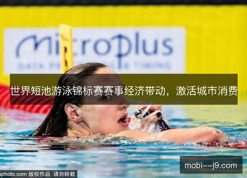世界短池游泳锦标赛赛事经济带动，激活城市消费