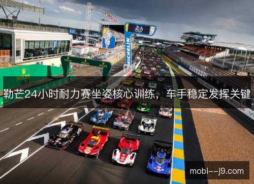 勒芒24小时耐力赛坐姿核心训练，车手稳定发挥关键